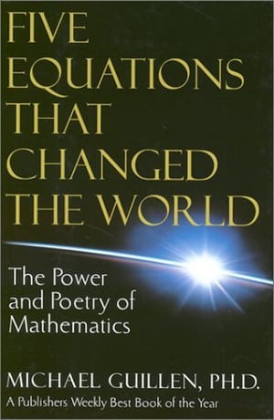 Five Equations That Changed the World: The Power and Poetry of Mathematics, by Michael Guillen